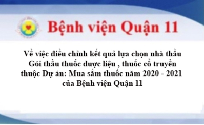 Về việc điều chỉnh kết quả lựa chọn nhà thầu Gói thầu thuốc dược liệu , thuốc cổ truyền thuộc Dự án: Mua sắm thuốc năm 2020 - 2021 của Bệnh viện Quận 11